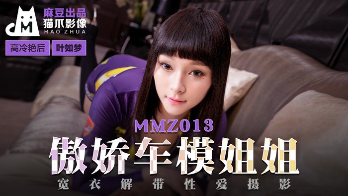 #猫爪影像 MMZ013 傲娇车模姐姐 - 叶如梦