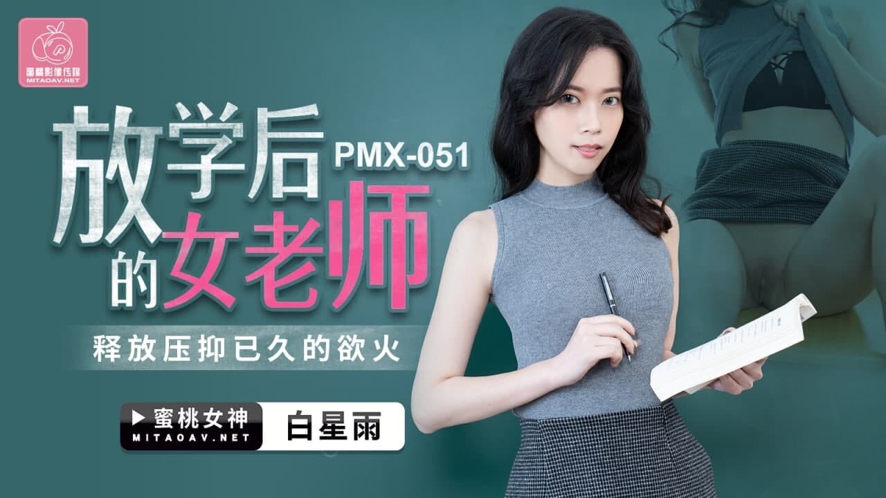 #蜜桃传媒《PMX051 放学后的女老师 - 白星雨》