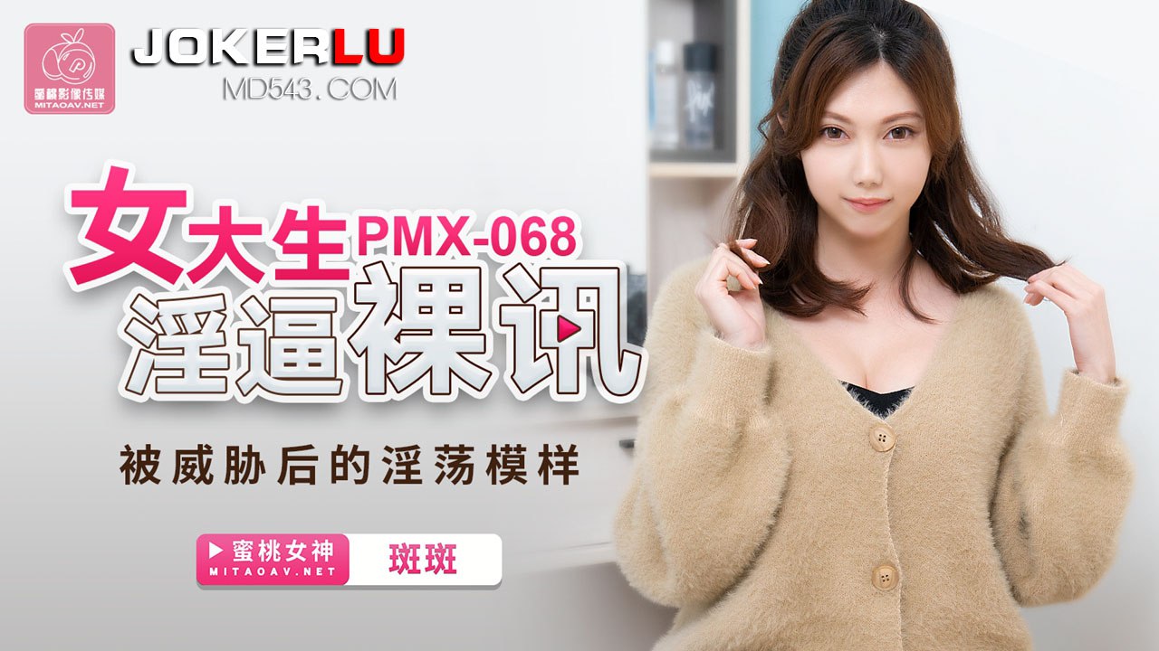 #蜜桃传媒 PMX068 女大生淫逼裸讯 - 斑斑